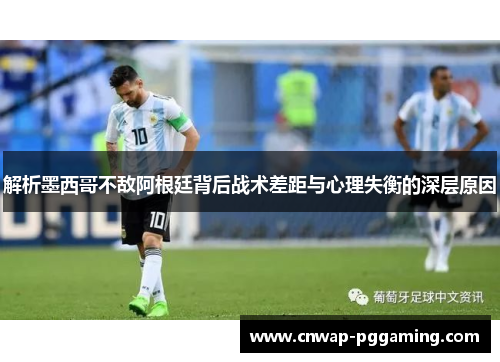 解析墨西哥不敌阿根廷背后战术差距与心理失衡的深层原因