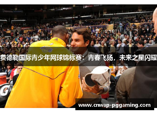 费德勒国际青少年网球锦标赛：青春飞扬，未来之星闪耀