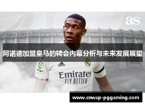 阿诺德加盟皇马的转会内幕分析与未来发展展望
