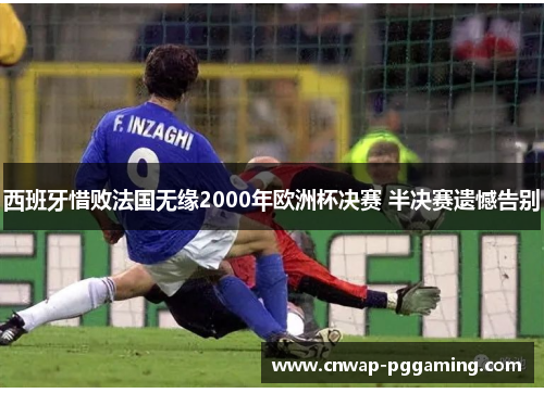 西班牙惜败法国无缘2000年欧洲杯决赛 半决赛遗憾告别