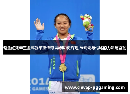 赵金红凭借三金成就举重传奇 再创历史辉煌 展现无与伦比的力量与坚韧