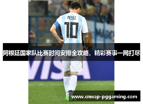 阿根廷国家队比赛时间安排全攻略，精彩赛事一网打尽