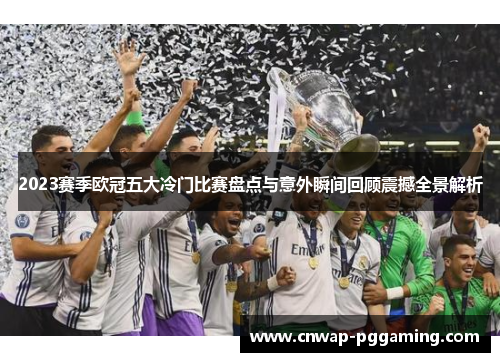 2023赛季欧冠五大冷门比赛盘点与意外瞬间回顾震撼全景解析