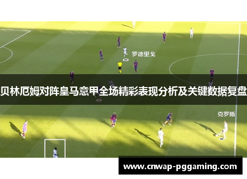 贝林厄姆对阵皇马意甲全场精彩表现分析及关键数据复盘