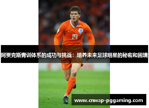 阿贾克斯青训体系的成功与挑战：培养未来足球明星的秘密和困境