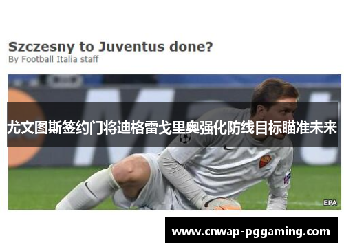 尤文图斯签约门将迪格雷戈里奥强化防线目标瞄准未来