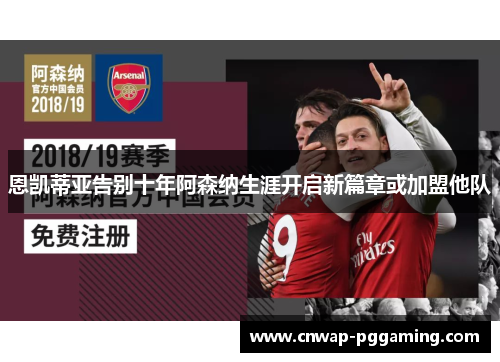 恩凯蒂亚告别十年阿森纳生涯开启新篇章或加盟他队