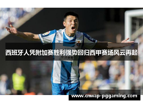 西班牙人凭附加赛胜利强势回归西甲赛场风云再起