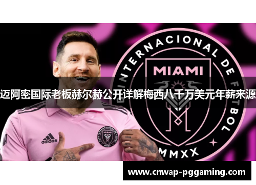 迈阿密国际老板赫尔赫公开详解梅西八千万美元年薪来源