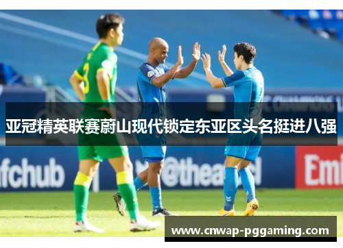 亚冠精英联赛蔚山现代锁定东亚区头名挺进八强