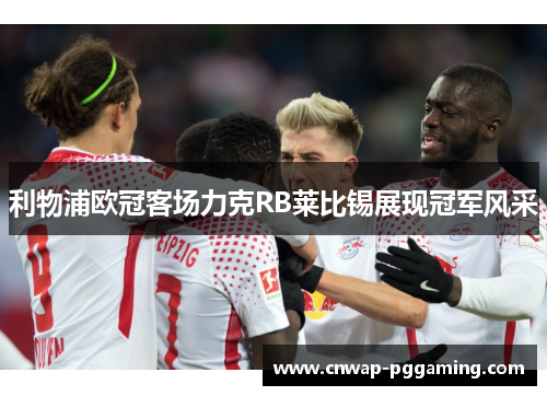 利物浦欧冠客场力克RB莱比锡展现冠军风采