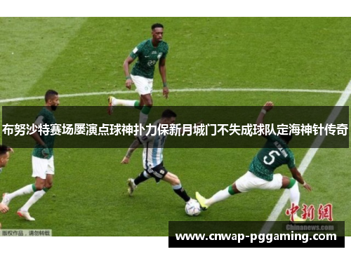 布努沙特赛场屡演点球神扑力保新月城门不失成球队定海神针传奇