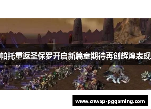 帕托重返圣保罗开启新篇章期待再创辉煌表现